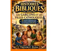 HISTOIRES BIBLIQUES POUR LES GARÇONS ET LES FILLES CATHOLIQUES: 25 histoires inspirantes de foi, de courage et d’amour de Dieu pour les enfants de 6 à 12 ans