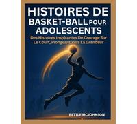 HISTOIRES DE BASKET-BALL POUR ADOLESCENTS: Des Histoires Inspirantes De Courage Sur Le Court, Plongeant Vers La Grandeur