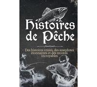 Histoires de Pêche: De vrais récits d'aventures réellement vécues, des anecdotes étonnantes et des records incroyables