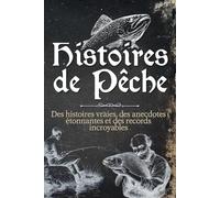 Histoires de Pêche: Des histoires vraies, des anecdotes étonnantes et des records incroyables