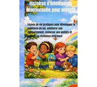 Histoires d'intelligence émotionnelle pour enfants: Leçons de vie pratiques pour développer la confiance en soi, améliorer son comportement, renforcer ses amitiés et cultiver sa résilience intérieure