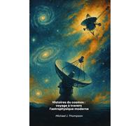 Histoires du cosmos : voyage à travers l'astrophysique moderne: Histoires extraordinaires de découvertes spatiales, de missions pionnières et de mystères cosmiques qui n'ont pas encore été révélés