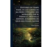 Histoires du temps passé, ou les contes de ma Mere L'Oye avec des moralités; par M. Perrault. Nouvelle edition, augmentée de deux nouvelles, savior