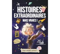 Histoires Extraordinaires, mais Vraies !: Plus de 40 Histoires et anecdotes incroyables et captivantes pour enfants et ados !