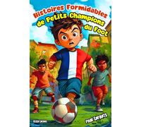 Histoires Formidables de Petits Champions du Foot pour Enfants: Contes Inspirants sur le Football, l’Amitié et de Jeunes Joueurs qui Deviennent les ... leur Équipe dans le Plus Grand Sport du Monde