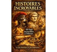 Histoires incroyables - 50 faits incroyables de l'Histoire: De l'Antiquité à nos jours, les dessous fascinants de l'Histoire que personne ne vous a jamais racontés (Les coulisses de l'Histoire)