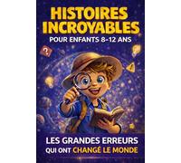 Histoires incroyables pour enfants curieux: Les découvertes les plus incroyables faites par erreur. Des histoires du monde pour apprendre, réfléchir et prendre confiance en soi - 8 à 12 ans