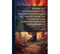 Histore Du Gouvernement Des Anciennes Républiques Où L'on Découvre Les Causes De Leur Élévation & De Leur Dépérissement...