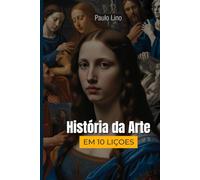 História da Arte em Dez Lições: Como a arte conta a história da humanidade em dez encontros claros, didáticos e inspiradores