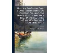 Historia Da Guerra Civil E Do Estabelecimento Do Governo Parlamentar Em Portugal. 1A Epocha, 3 Tom.; 2A Epocha, 5 Tom. [In 7 Vols.];3A Epocha, 7 Tom. [In 19 Vols.].