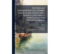 Historia da universidade de Coimbra nas suas relações com a instrucção publica portugueza por Theophilo Braga; Volume 1