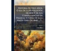 Historia De Diez Años, Ó Sea De La Revolución De 1830 Y De Sus Consecuencias En Francia Y Fuera De Ella Hasta Fines De 1840 ..., 7...