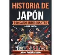 Historia de Japón: 500 datos interesantes sobre Japón (Colección de Historias Curiosas)