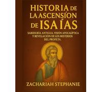 Historia de la Ascensión de Isaías: Sabiduría antigua, visión apocalíptica y revelación de los misterios del Profeta