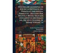 Historia de la Compaa de Jess en la provincia del Paraguay (Argentina, Paraguay, Uruguay, Per, Bolivia y Brasil) segn los documentos originales del Archivo General de Indias Volume t.4