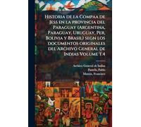 Historia de la Compaa de Jess en la provincia del Paraguay (Argentina, Paraguay, Uruguay, Per, Bolivia y Brasil) segn los documentos originales del Archivo General de Indias Volume t.4