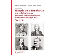 Historia de la Enseñanza de la Medicina. Desde la medicina primitiva al currículo del siglo XXI. Tomo II