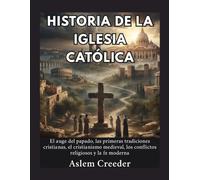 Historia de la Iglesia Católica: El auge del papado, las primeras tradiciones cristianas, el cristianismo medieval, los conflictos religiosos y la fe moderna