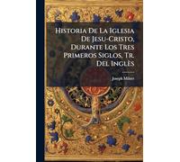 Historia De La Iglesia De Jesu-Cristo, Durante Los Tres Primeros Siglos, Tr. Del Inglès