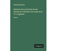 Historia de la provincia de San Nicolas de Tolentino: Del orden de N. P. S. Augustin:Tomo I