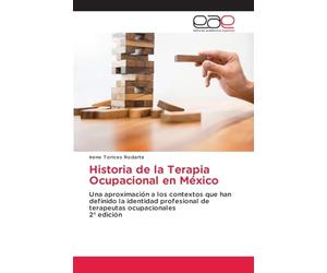 Historia de la Terapia Ocupacional en México: Una aproximación a los contextos que han definido la identidad profesional de terapeutas ocupacionales 2ª edición