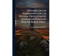 Historia De Las Variaciones De Las Iglesias Protestantes Traducido Por Juan DÃ-az De Baeza Pbro...