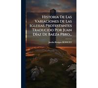 Historia De Las Variaciones De Las Iglesias Protestantes Traducido Por Juan Díaz De Baeza Pbro...