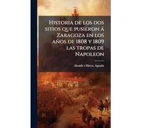 Historia de los dos sitios que pusieron à Zaragoza en los años de 1808 y 1809 las tropas de Napoleon