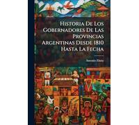 Historia De Los Gobernadores De Las Provincias Argentinas Desde 1810 Hasta La Fecha