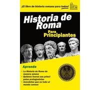 Historia de Roma para Principiantes: Un libro fácil de leer sobre la Antigua Roma. Desde la fundación hasta la caída del Imperio de Occidente