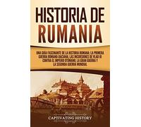 Historia de Rumania: Una guía fascinante de la historia rumana: La Primera Guerra Romano-Daciana, las incursiones de Vlad III contra el Imperio Otomano, la Gran Guerra y la Segunda Guerra Mundial