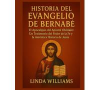 HISTORIA DEL EVANGELIO DE BERNABÉS:: El Apocalipsis del Apóstol Olvidado: Un Testimonio del Poder de la Fe y la Auténtica Historia de Jesús
