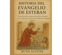 HISTORIA DEL EVANGELIO DE ESTEBAN:: Descubriendo las raíces del martirio cristiano y las enseñanzas secretas de los Padres de la Iglesia primitiva