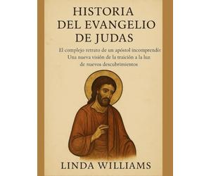 HISTORIA DEL EVANGELIO DE JUDAS:: El complejo retrato de un apóstol incomprendido: Una nueva visión de la traición a la luz de nuevos descubrimientos