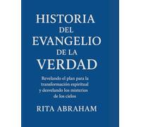 HISTORIA DEL EVANGELIO DE LA VERDAD:: Revelando el plan para la transformación espiritual y desvelando los misterios de los cielos