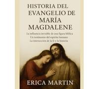 HISTORIA DEL EVANGELIO DE MARÍA MAGDALENA:: La influencia invisible de una figura bíblica. Un testimonio del espíritu humano. La intersección de la fe y la historia.