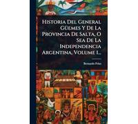 Historia Del General GÃ1/4emes Y De La Provincia De Salta, O Sea De La Independencia Argentina, Volume 1...