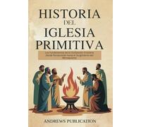 Historia del Iglesia Primitiva: Los Fundamentos de la Civilización Cristiana Desde Pentecostés hasta el Surgimiento del Monaquismo