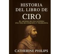 HISTORIA DEL LIBRO DE CIRO: El ascenso de una leyenda Una vida de conquista y tolerancia