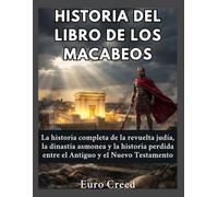 Historia del Libro de los Macabeos: La historia completa de la revuelta judía, la dinastía asmonea y la historia perdida entre el Antiguo y el Nuevo Testamento.