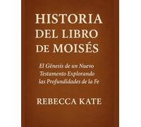Historia del Libro de Moisés: El Génesis de un Nuevo Testamento Explorando las profundidades de la fe