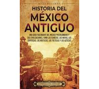 Historia del México Antiguo: Una guía fascinante del México precolombino y sus civilizaciones, como los olmecas, los mayas, los zapotecas, los mixtecos, los toltecas y los aztecas (Mesoamérica)