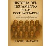 HISTORIA DEL TESTAMENTO DE LOS DOCE PATRIARCAS:: Desvelando la sabiduría antigua para una verdad moderna y explorando los secretos de Israel, una ventana al mundo espiritual