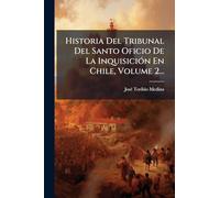 Historia Del Tribunal Del Santo Oficio De La InquisiciÃ3n En Chile, Volume 2...