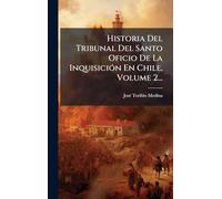 Historia Del Tribunal Del Santo Oficio De La InquisiciÃ3n En Chile, Volume 2...