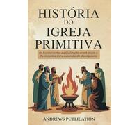 História do Igreja Primitiva: Os Fundamentos da Civilização cristã desde o Pentecostes até a Ascensão do Monaquismo