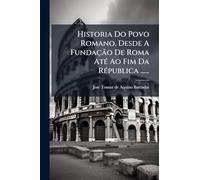 Historia Do Povo Romano, Desde A Fundação De Roma AtÃ(c) Ao Fim Da RÃ(c)publica ......