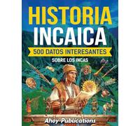 Historia incaica: 500 datos interesantes sobre los incas (Colección de Historias Curiosas)