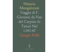 Historia Mongalorum: Viaggio di F. Giovanni da Pian del Carpine Ai Tartari Nel 1245-47