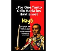 Historia: ¿Por Qué Tanto Odio Hacia los Haytianos?: Historia: Un imperio cuyo legado de temor resuena en las grandes potencias, incluso en la actualidad